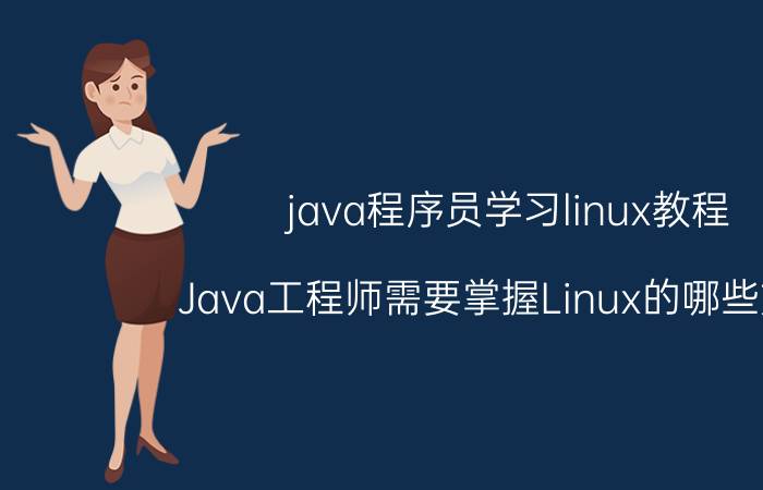 java程序员学习linux教程 Java工程师需要掌握Linux的哪些方面？